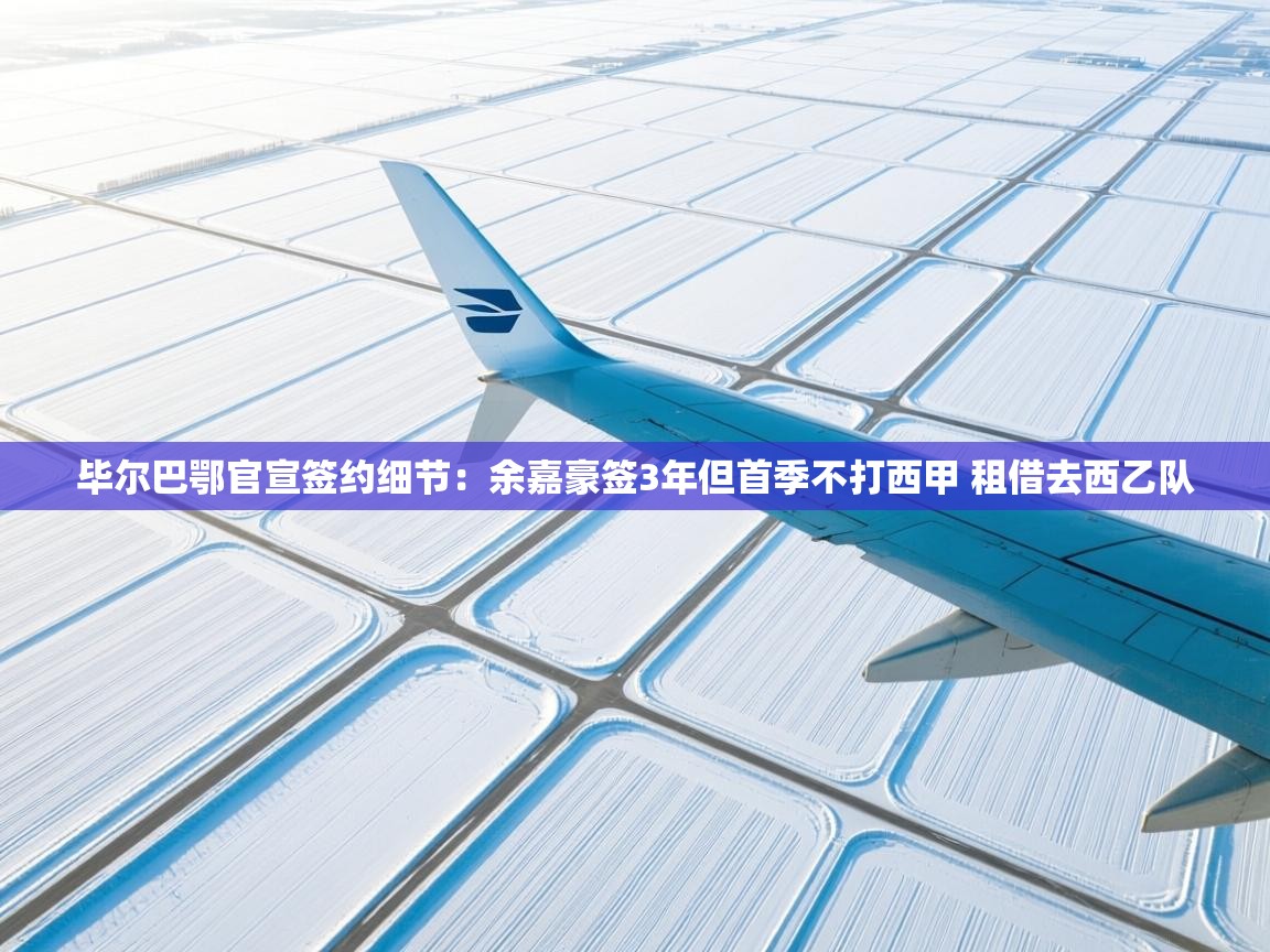 毕尔巴鄂官宣签约细节:余嘉豪签3年但首季不打西甲 租借去西乙队 第1张