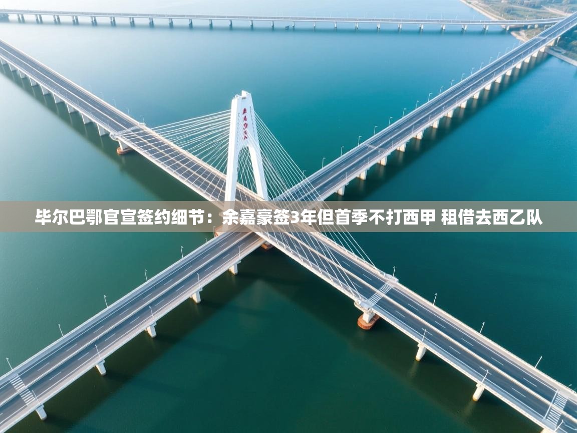 毕尔巴鄂官宣签约细节:余嘉豪签3年但首季不打西甲 租借去西乙队 第2张