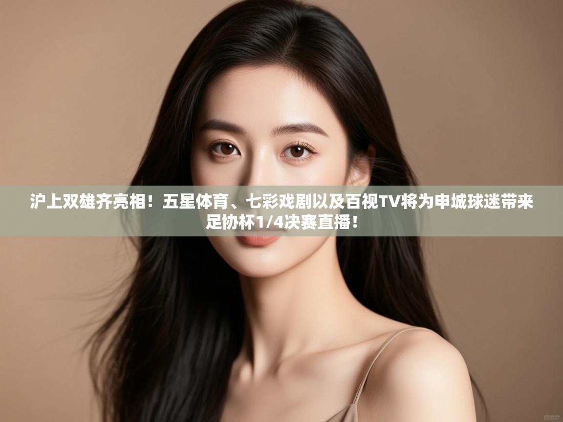 沪上双雄齐亮相!五星体育、七彩戏剧以及百视TV将为申城球迷带来足协杯1/4决赛直播! 第2张