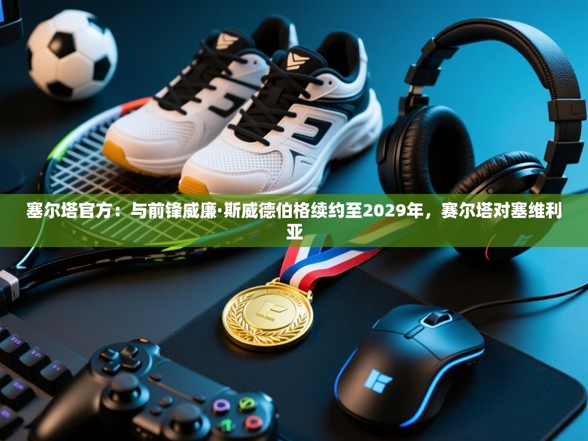 塞尔塔官方：与前锋威廉·斯威德伯格续约至2029年，赛尔塔对塞维利亚