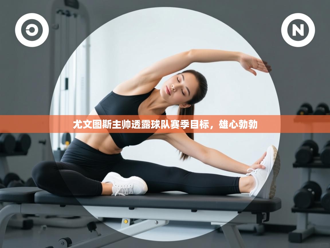 尤文图斯主帅透露球队赛季目标，雄心勃勃