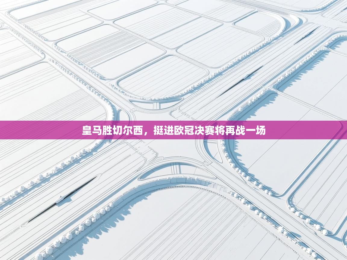 皇马胜切尔西，挺进欧冠决赛将再战一场  第2张
