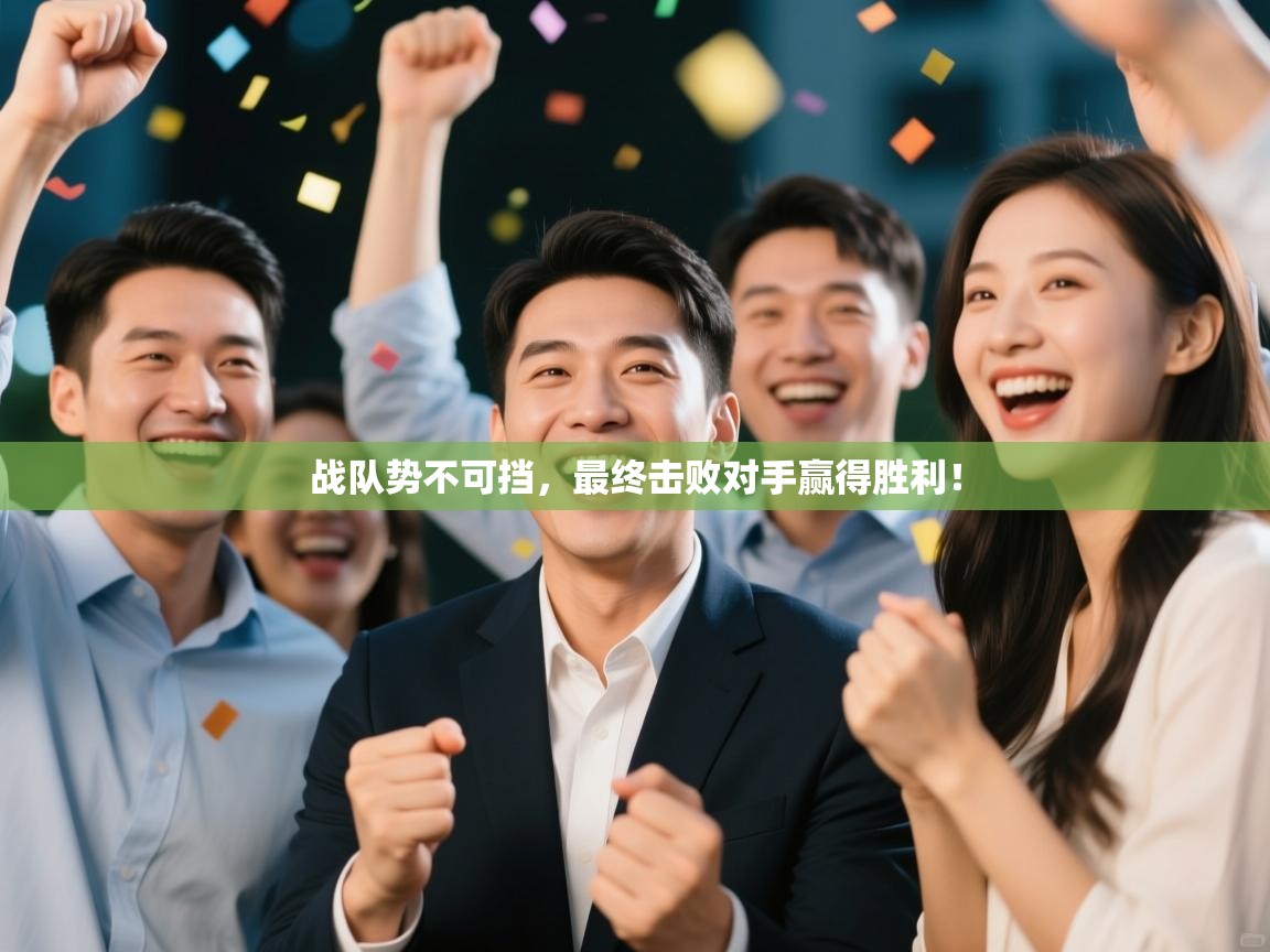 战队势不可挡，最终击败对手赢得胜利！