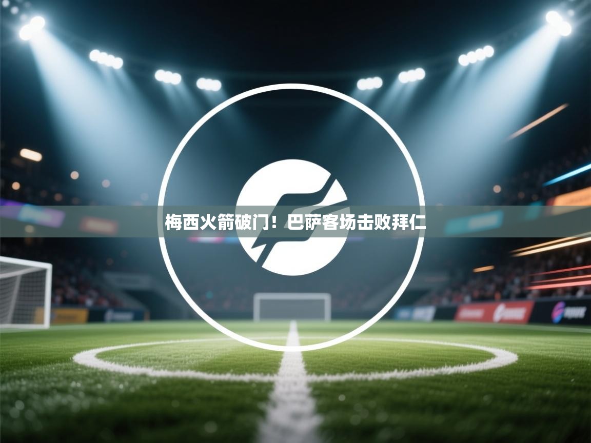 梅西火箭破门！巴萨客场击败拜仁